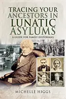 Pátrání po předcích v blázincích: Průvodce pro rodinné historiky - Tracing Your Ancestors in Lunatic Asylums: A Guide for Family Historians