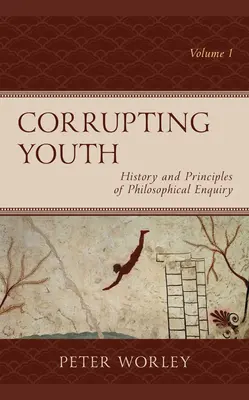 Korumpování mládeže: Dějiny a principy filozofického bádání, 1. díl - Corrupting Youth: History and Principles of Philosophical Enquiry, Volume 1