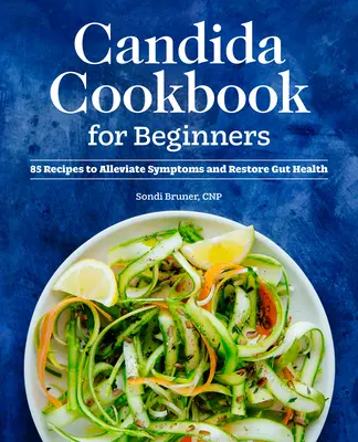 Kuchařka Candida pro začátečníky: Kuchařka: 85 receptů na zmírnění příznaků a obnovení zdraví střev. - Candida Cookbook for Beginners: 85 Recipes to Alleviate Symptoms and Restore Gut Health
