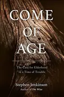 Come of Age: The Case for Elderhood in a Time of Trouble (Přijít do věku: Případ pro stáří v době problémů) - Come of Age: The Case for Elderhood in a Time of Trouble