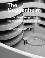 Guggenheim: Guggenheim: Ikonoklastické mistrovské dílo Franka Lloyda Wrighta - The Guggenheim: Frank Lloyd Wright's Iconoclastic Masterpiece