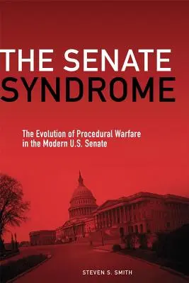 Senátní syndrom: Syndrom senátorů USA: vývoj procedurální války v moderním americkém Senátu - The Senate Syndrome: The Evolution of Procedural Warfare in the Modern U.S. Senate