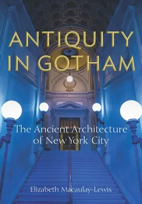 Antika v Gothamu: Starověká architektura New Yorku - Antiquity in Gotham: The Ancient Architecture of New York City