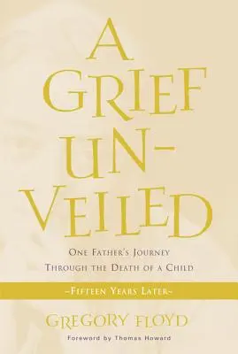 Odhalený smutek: Vydejte se na cestu jednoho otce za smrtí dítěte: Po patnácti letech: Jak se vypořádat s otcem, který zemřel na následky smrti - Grief Unveiled: One Father's Journey Through the Death of a Child: Fifteen Years Later