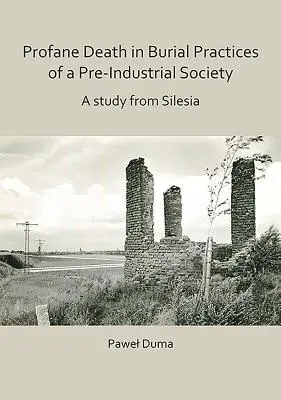 Profánní smrt v pohřebních praktikách předindustriální společnosti: Studie ze Slezska - Profane Death in Burial Practices of a Pre-Industrial Society: A Study from Silesia