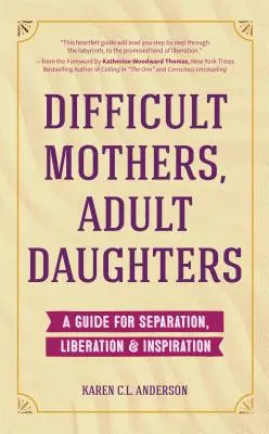 Obtížné matky, dospělé dcery: (Letting Go, Narcissistic Mother): Příručka pro odloučení, osvobození a inspiraci (Letting Go, Narcissistic Mother) - Difficult Mothers, Adult Daughters: A Guide For Separation, Liberation & Inspiration (Letting Go, Narcissistic Mother)