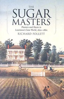 The Sugar Masters: Cukrovarníci a otroci v louisianském třtinovém světě v letech 1820-1860 - The Sugar Masters: Planters and Slaves in Louisiana's Cane World, 1820--1860