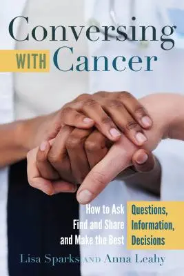 Rozhovory s rakovinou; Jak klást otázky, zjišťovat a sdílet informace a činit nejlepší rozhodnutí - Conversing with Cancer; How to Ask Questions, Find and Share Information, and Make the Best Decisions