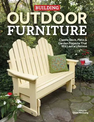 Stavba venkovního nábytku: Vydrží celý život: Klasické projekty pro terasu, terasu a zahradu - Building Outdoor Furniture: Classic Deck, Patio & Garden Projects That Will Last a Lifetime