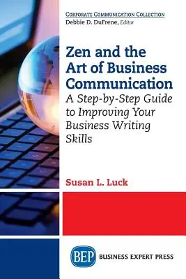 Zen a umění obchodní komunikace: Průvodce krok za krokem, jak zlepšit své dovednosti v oblasti obchodního psaní - Zen and the Art of Business Communication: A Step-by-Step Guide to Improving Your Business Writing Skills