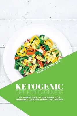 Ketogenní dieta pro začátečníky: Keto recepty pro začátečníky: Nejjednodušší průvodce hubnutím s cenově dostupnými keto recepty s nízkým obsahem sacharidů a vysokým obsahem tuků. - Ketogenic Diet for Beginners: The Easiest Guide to Lose Weight with Affordable, Low-Carb, High-Fat Keto Recipes