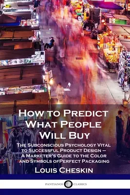 Jak předvídat, co budou lidé kupovat: Průvodce marketéra po barvách a symbolech P: Podvědomá psychologie důležitá pro úspěšný design výrobků. - How to Predict What People Will Buy: The Subconscious Psychology Vital to Successful Product Design - A Marketer's Guide to the Color and Symbols of P