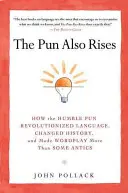 The Pun Also Rises: The Pun Also Rises (Hříčka také povstává): Jak pokorná slovní hříčka způsobila revoluci v jazyce, změnila dějiny a učinila slovní hříčku větší než některé hříčky - The Pun Also Rises: How the Humble Pun Revolutionized Language, Changed History, and Made Wordplay M Ore Than Some Antics