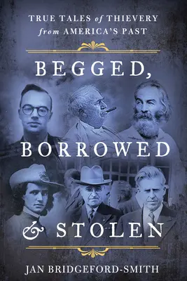 Vypůjčené, vypůjčené a ukradené: Pravdivé příběhy o zlodějnách z americké minulosti - Begged, Borrowed, & Stolen: True Tales of Thievery from America's Past