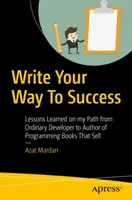 Napište si cestu k úspěchu: Zkušenosti z cesty od obyčejného vývojáře k autorovi knih o programování, které se prodávají - Write Your Way to Success: Lessons Learned on My Path from Ordinary Developer to Author of Programming Books That Sell