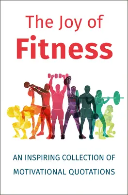 Radost z fitness: Inspirativní sbírka motivačních citátů pro všechny, kdo chtějí být fit. - The Joy of Fitness: An Inspiring Collection of Motivational Quotations