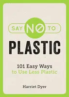 Řekni ne plastům - 101 snadných způsobů, jak používat méně plastů - Say No to Plastic - 101 Easy Ways to Use Less Plastic