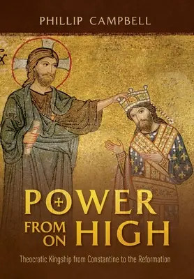 Moc z výsosti: Teokratické kralování od Konstantina po reformaci - Power From On High: Theocratic Kingship from Constantine to the Reformation