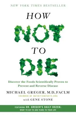 Jak neumírat: Objevte potraviny, které vědecky prokazatelně zabraňují vzniku nemocí a zvracejí jejich průběh - How Not to Die: Discover the Foods Scientifically Proven to Prevent and Reverse Disease