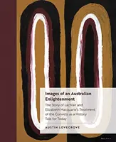 Obrazy australského osvícenství: Příběh o zacházení s odsouzenými Lachlanem a Elizabeth Macquarieovými jako historický příběh pro dnešek - Images of an Australian Enlightenment: The Story of Lachlan and Elizabeth Macquarie's Treatment of the Convicts as a History Tale for Today