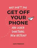 Proč místo toho nevypadnete z telefonu a nenaučíte se něco nového? - Zábavné, vtipné a zajímavé alternativy k prohlížení telefonu - Why Don't You Get Off Your Phone and Learn Something New Instead? - Fun, Quirky and Interesting Alternatives to Browsing Your Phone