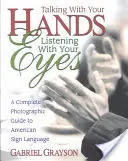 Mluvit rukama, poslouchat očima: Kompletní fotografický průvodce americkou znakovou řečí (Talking with Your Hands, Listening with Your Eyes: A Complete Photographic Guide to American Sign Language) - Talking with Your Hands, Listening with Your Eyes: A Complete Photographic Guide to American Sign Language