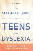 Průvodce svépomocí pro dospívající s dyslexií: Užitečné věci, které se ve škole možná nenaučíte - The Self-Help Guide for Teens with Dyslexia: Useful Stuff You May Not Learn at School