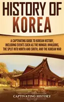 Dějiny Koreje: Poutavý průvodce korejskými dějinami, včetně událostí, jako jsou mongolské nájezdy, rozdělení na severní a jižní část, - History of Korea: A Captivating Guide to Korean History, Including Events Such as the Mongol Invasions, the Split into North and South,
