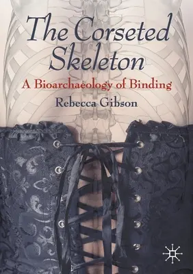 The Corseted Skeleton (Kostra v korzetu): Bioarcheologie svazování - The Corseted Skeleton: A Bioarchaeology of Binding