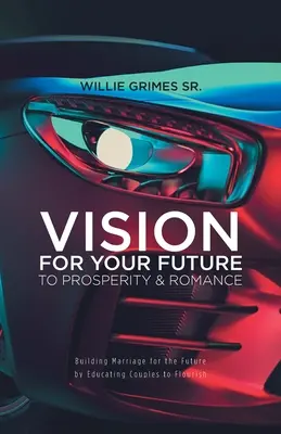 Vize pro vaši budoucnost k prosperitě a romantice: Kniha: Budování manželství pro budoucnost výchovou párů k rozkvětu - Vision for Your Future to Prosperity & Romance: Building Marriage for the Future by Educating Couples to Flourish