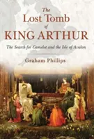 Ztracená hrobka krále Artuše: Pátrání po Kamelotu a ostrově Avalon: Hrobka Artuše: Pátrání po Kamelotu a ostrově Avalon - The Lost Tomb of King Arthur: The Search for Camelot and the Isle of Avalon