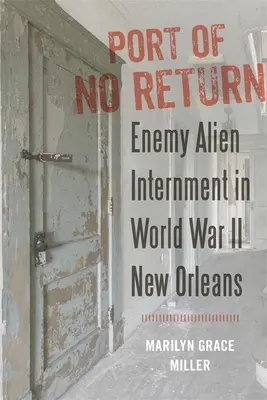 Přístav, odkud není návratu: Internace nepřátelských cizinců v New Orleans za druhé světové války - Port of No Return: Enemy Alien Internment in World War II New Orleans