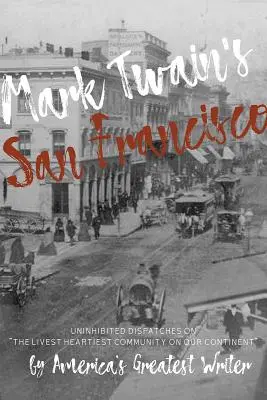 San Francisco Marka Twaina: Největší americký spisovatel: nevázané reportáže z nejživějšího a nejsrdečnějšího města na našem kontinentu - Mark Twain's San Francisco: Uninhibited Dispatches on the Livest Heartiest Community on Our Continent by America's Greatest Writer