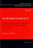 Žádné ženy nevyskočí! Vyloučení žen a mužů, organizace práce a politické vedení v Antigui 1917-1970 - No Women Jump Out!: Gender Exclusion, Labour Organization and Political Leadership in Antigua 1917-1970
