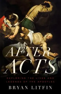 After Acts (Po činech): Zkoumání životů a legend o apoštolech - After Acts: Exploring the Lives and Legends of the Apostles