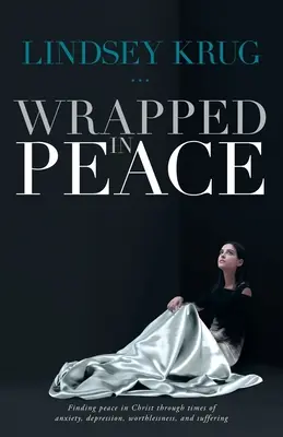 Zabaleno v míru: Vydržte, než se vám podaří najít pokoj v Kristu v časech úzkosti, deprese, bezcennosti a utrpení. - Wrapped in Peace: Finding peace in Christ through times of anxiety, depression, worthlessness, and suffering