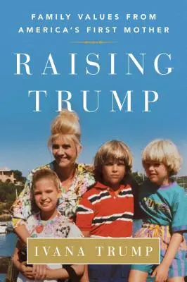 Vychovávat Trumpa: Rodinné hodnoty od první americké matky - Raising Trump: Family Values from America's First Mother