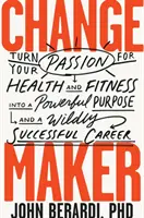 Tvůrce změn: Proměňte svou vášeň pro zdraví a fitness v silný cíl a nesmírně úspěšnou kariéru. - Change Maker: Turn Your Passion for Health and Fitness Into a Powerful Purpose and a Wildly Successful Career