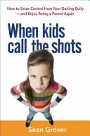 Když děti rozhodují: Jak převzít kontrolu nad svým miláčkem tyranem - a znovu si užívat roli rodiče? - When Kids Call the Shots: How to Seize Control from Your Darling Bully -- And Enjoy Being a Parent Again