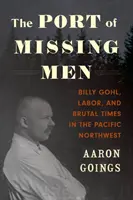 Přístav pohřešovaných mužů: Billy Gohl, práce a kruté časy na severozápadě Pacifiku - The Port of Missing Men: Billy Gohl, Labor, and Brutal Times in the Pacific Northwest