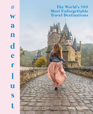 #Wanderlust: 500 nejnezapomenutelnějších cestovatelských destinací světa - #Wanderlust: The World's 500 Most Unforgettable Travel Destinations