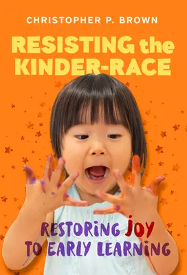 Odolávání předškolnímu věku: Obnovení radosti z předškolního vzdělávání (Resisting the Kinder-Race: Restoring Joy to Early Learning) - Resisting the Kinder-Race: Restoring Joy to Early Learning