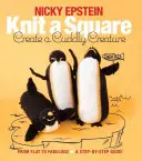 Upleť čtverec, vytvoř plyšovou bytost: Od bytu k báječnému - průvodce krok za krokem - Knit a Square, Create a Cuddly Creature: From Flat to Fabulous - A Step-By-Step Guide
