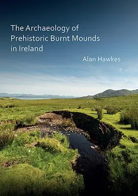 Archeologie prehistorických spálených mohyl v Irsku (The Archaeology of Prehistoric Burnt Mounds in Ireland) - The Archaeology of Prehistoric Burnt Mounds in Ireland