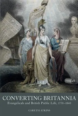 Converting Britannia: Evangelikálové a britský veřejný život 1770-1840 (Converting Britannia: Evangelicals and British Public Life 1770-1840) - Converting Britannia: Evangelicals and British Public Life 1770-1840