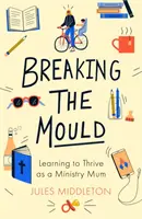 Rozbití formy: Naučte se prosperovat jako máma na ministerstvu - Breaking the Mould: Learning To Thrive As A Ministry Mum