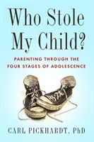 Kdo mi ukradl dítě? Rodičovství ve čtyřech fázích dospívání - Who Stole My Child?: Parenting Through the Four Stages of Adolescence