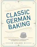 Klasické německé pečení: Vychytávky německého pečení: Nejlepší recepty na tradiční oblíbené pokrmy od Pfeffernsse po Streuselkuchen - Classic German Baking: The Very Best Recipes for Traditional Favorites, from Pfeffernsse to Streuselkuchen