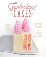 Fantastické dorty: Neuvěřitelné výtvory pro pekaře v každém člověku - Fantastical Cakes: Incredible Creations for the Baker in Anyone