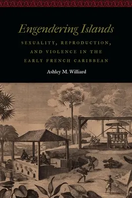 Poutavé ostrovy: Sexualita, reprodukce a násilí v raném francouzském Karibiku - Engendering Islands: Sexuality, Reproduction, and Violence in the Early French Caribbean